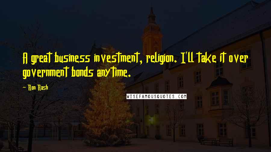 Ron Rash quotes: A great business investment, religion. I'll take it over government bonds anytime.