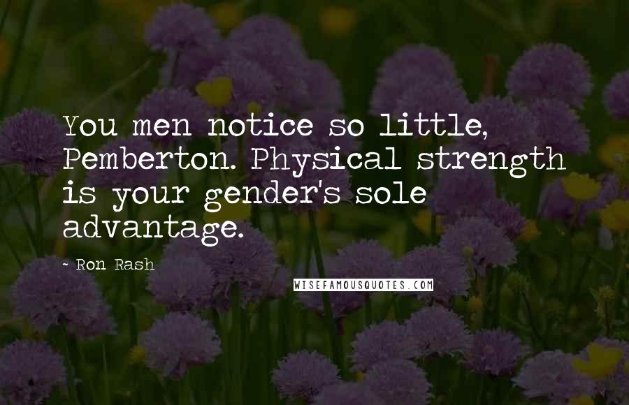 Ron Rash quotes: You men notice so little, Pemberton. Physical strength is your gender's sole advantage.