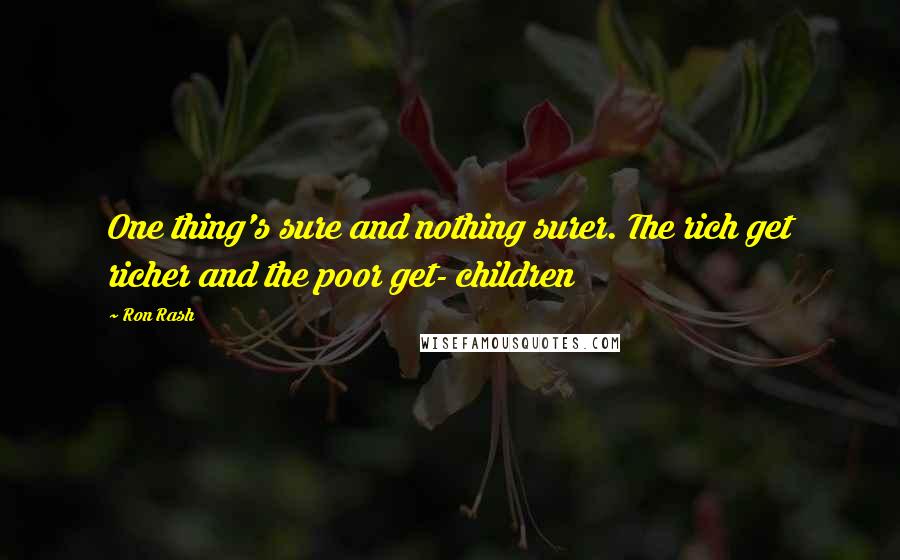 Ron Rash quotes: One thing's sure and nothing surer. The rich get richer and the poor get- children