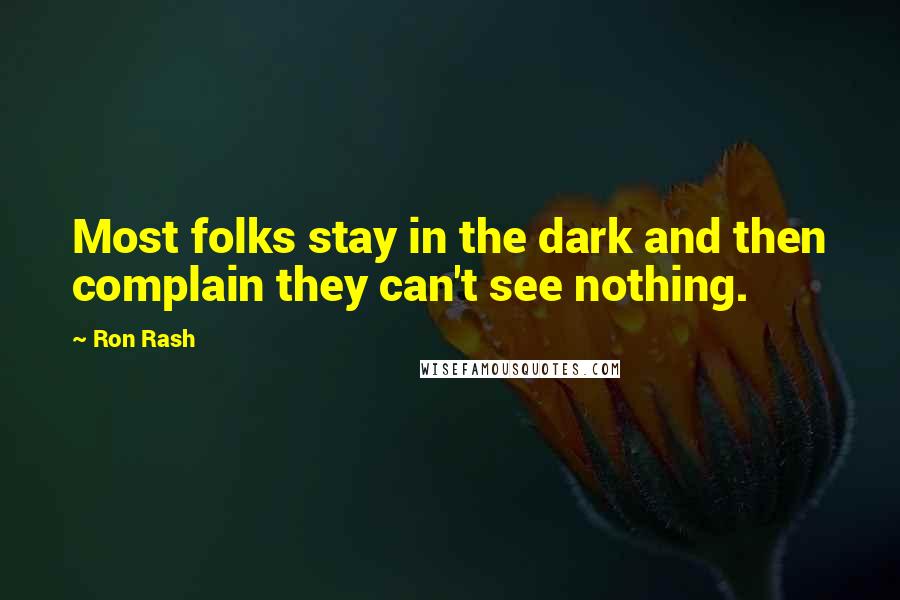 Ron Rash quotes: Most folks stay in the dark and then complain they can't see nothing.