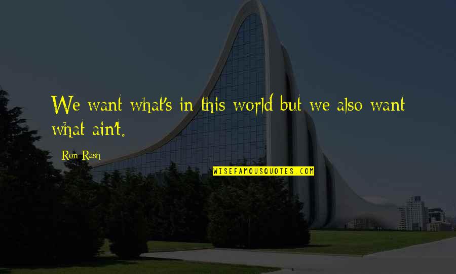 Ron Rash Quotes By Ron Rash: We want what's in this world but we