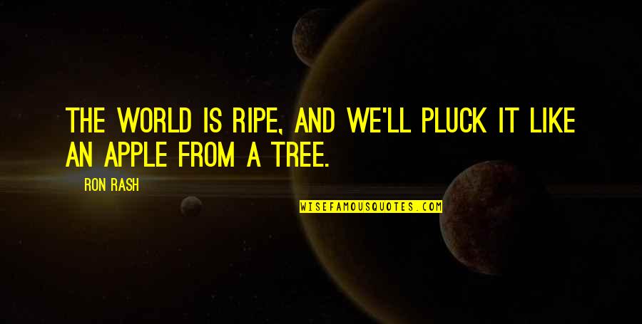 Ron Rash Quotes By Ron Rash: The world is ripe, and we'll pluck it