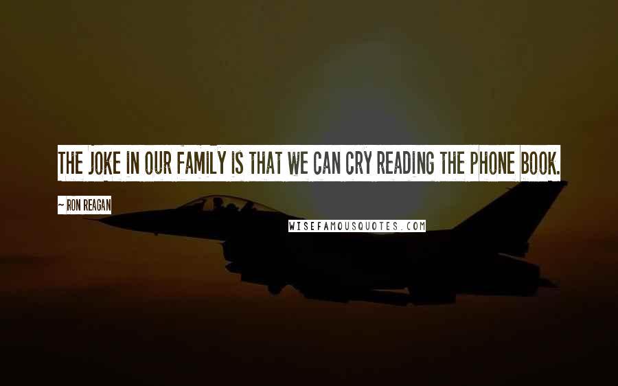 Ron Reagan quotes: The joke in our family is that we can cry reading the phone book.