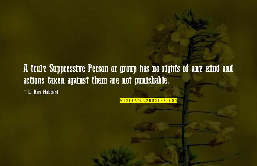 Ron Ron Quotes By L. Ron Hubbard: A truly Suppressive Person or group has no Ron Ron Quotes By L. Ron Hubbard: A truly Suppressive Person or group has no