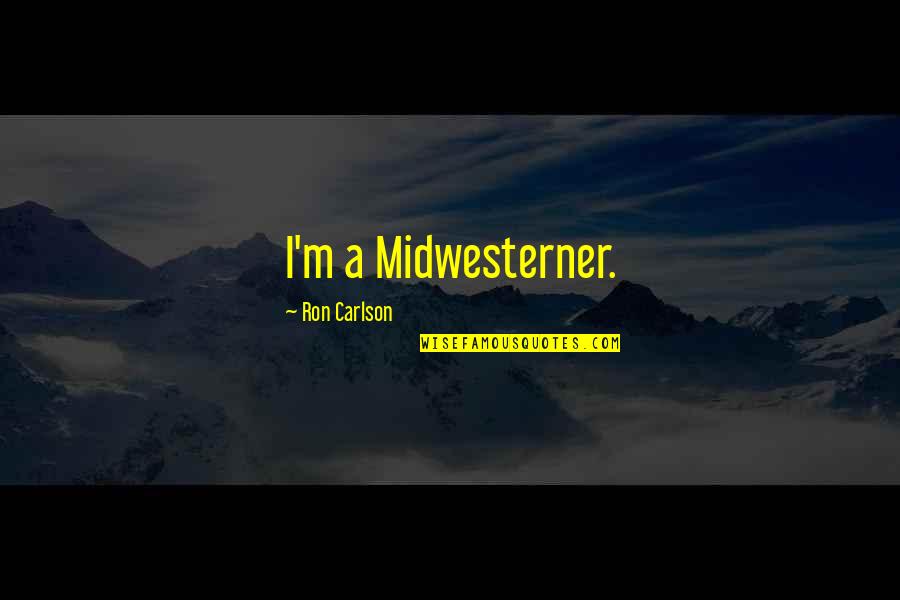 Ron Ron Quotes By Ron Carlson: I'm a Midwesterner. Ron Ron Quotes By Ron Carlson: I'm a Midwesterner.