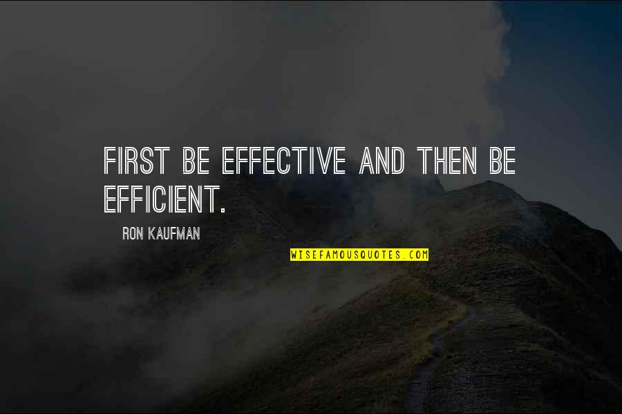 Ron Ron Quotes By Ron Kaufman: First be effective and then be efficient. Ron Ron Quotes By Ron Kaufman: First be effective and then be efficient.