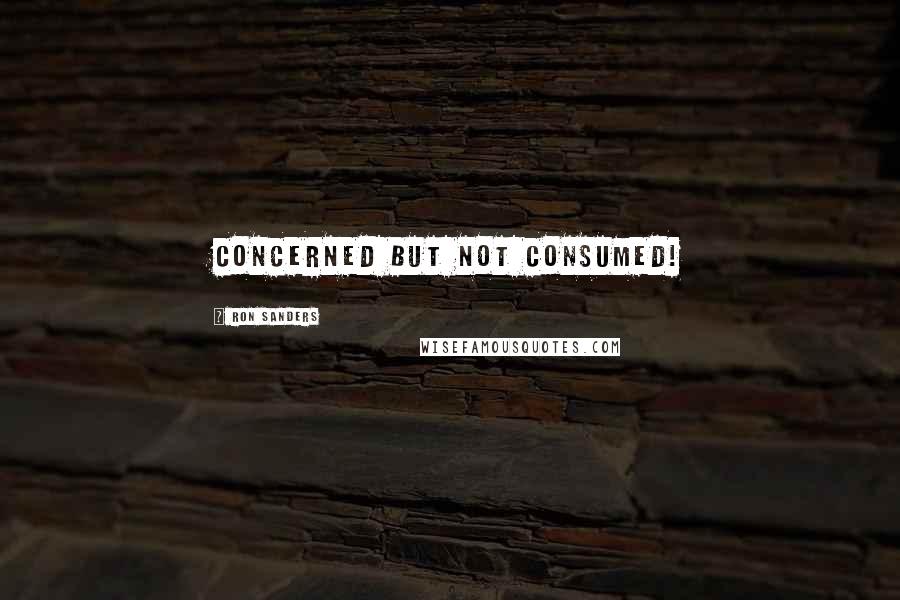 Ron Sanders quotes: CONCERNED BUT NOT CONSUMED!