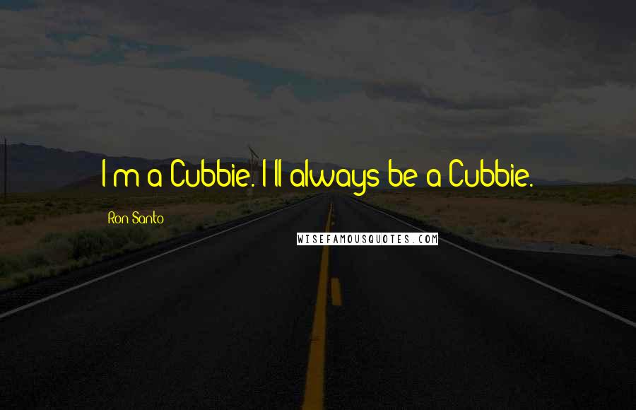 Ron Santo quotes: I'm a Cubbie. I'll always be a Cubbie.