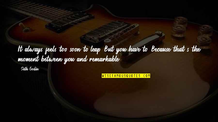 Ron Saunders Quotes By Seth Godin: It always feels too soon to leap. But Ron Saunders Quotes By Seth Godin: It always feels too soon to leap. But