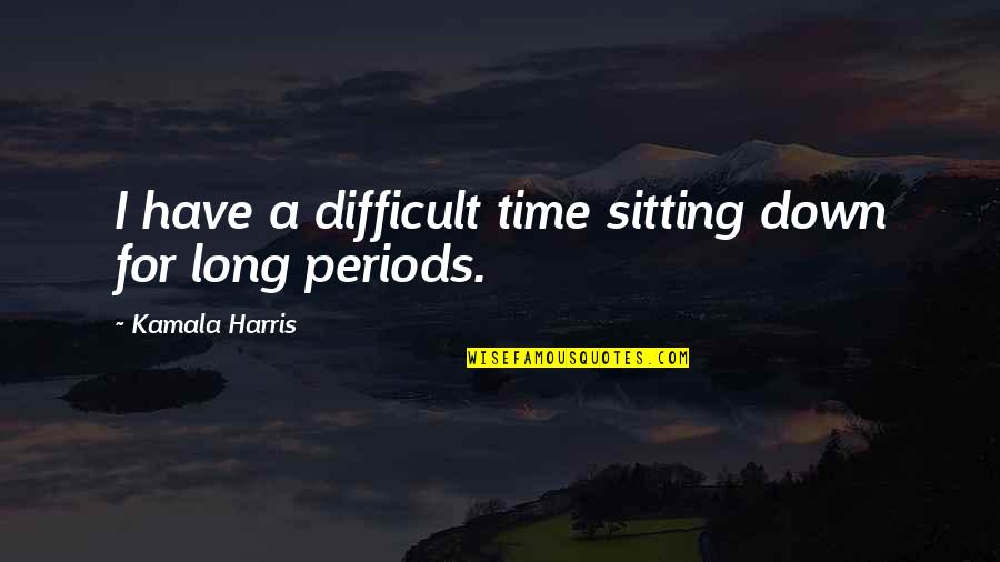 Ron Scientology Quotes By Kamala Harris: I have a difficult time sitting down for