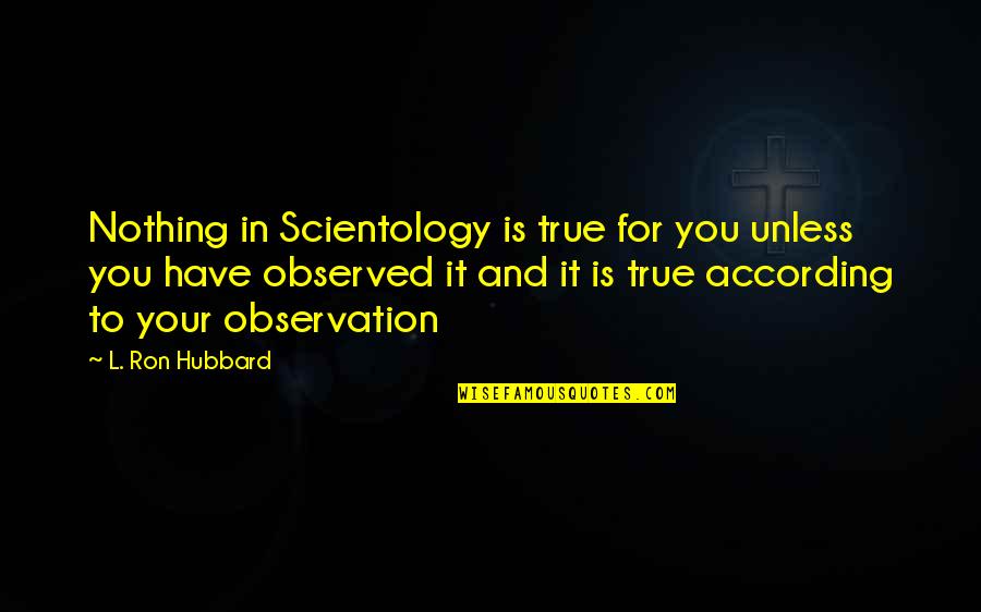 Ron Scientology Quotes By L. Ron Hubbard: Nothing in Scientology is true for you unless