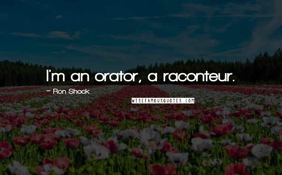 Ron Shock quotes: I'm an orator, a raconteur.