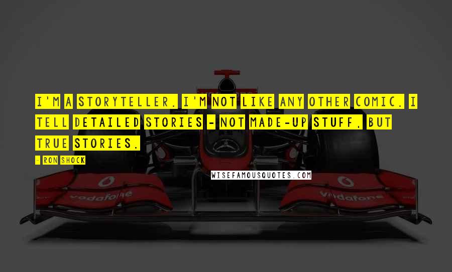 Ron Shock quotes: I'm a storyteller. I'm not like any other comic. I tell detailed stories - not made-up stuff, but true stories.