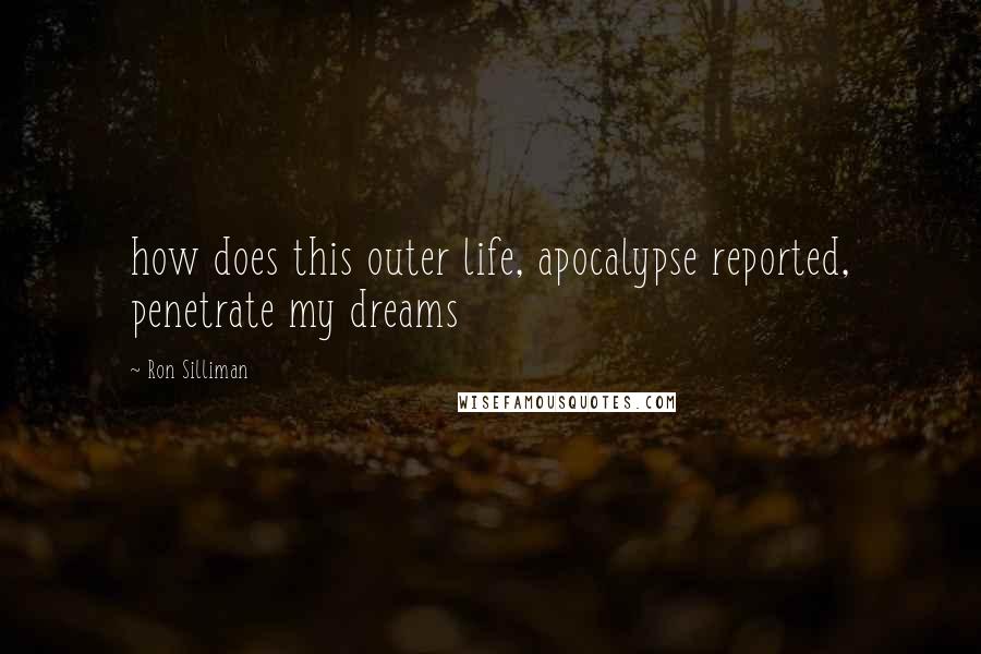 Ron Silliman quotes: how does this outer life, apocalypse reported, penetrate my dreams