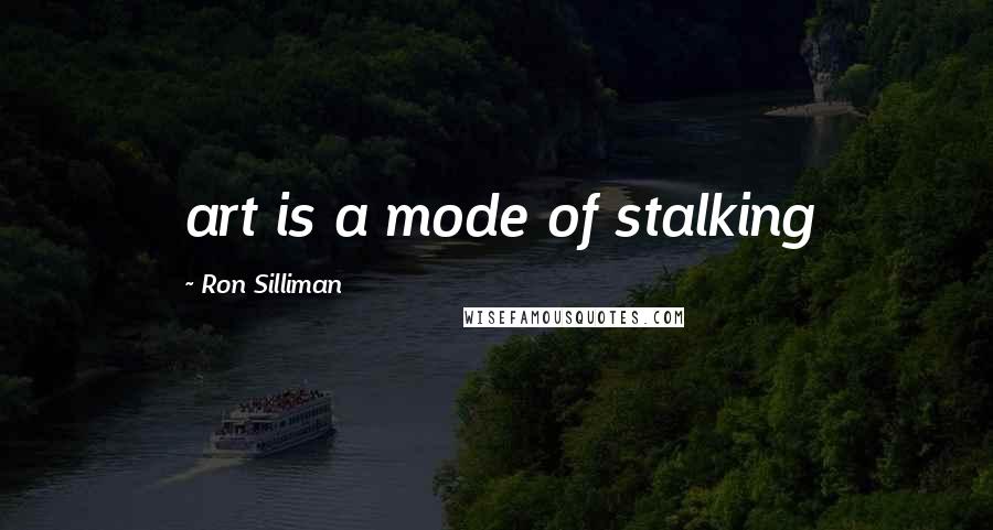 Ron Silliman quotes: art is a mode of stalking