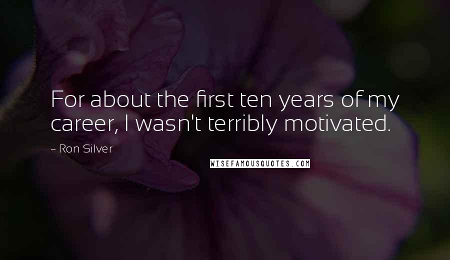 Ron Silver quotes: For about the first ten years of my career, I wasn't terribly motivated.