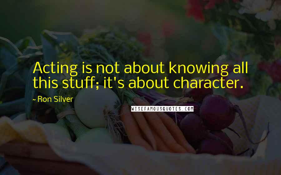 Ron Silver quotes: Acting is not about knowing all this stuff; it's about character.