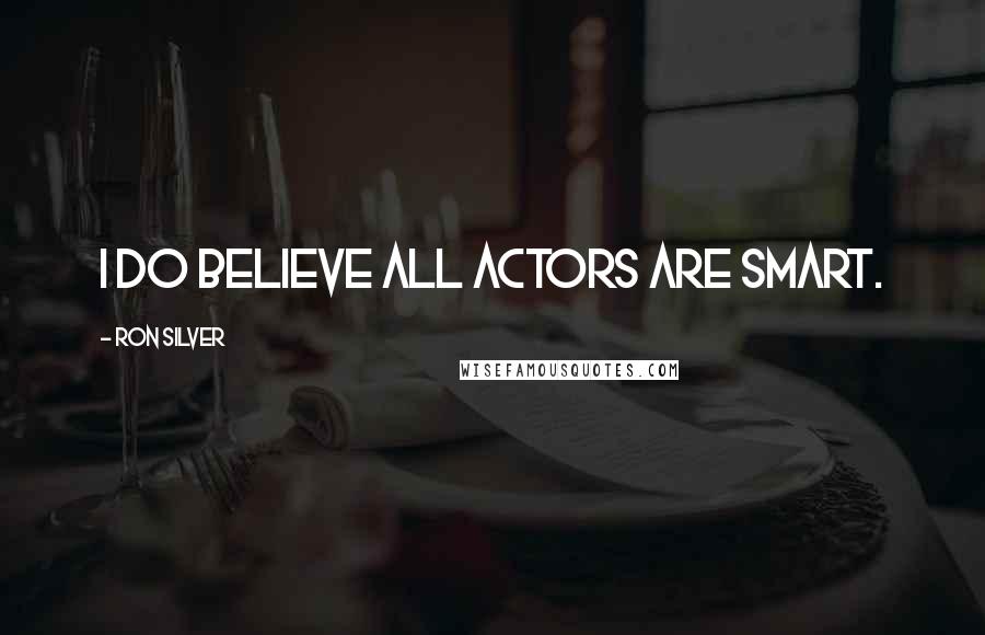 Ron Silver quotes: I do believe all actors are smart.