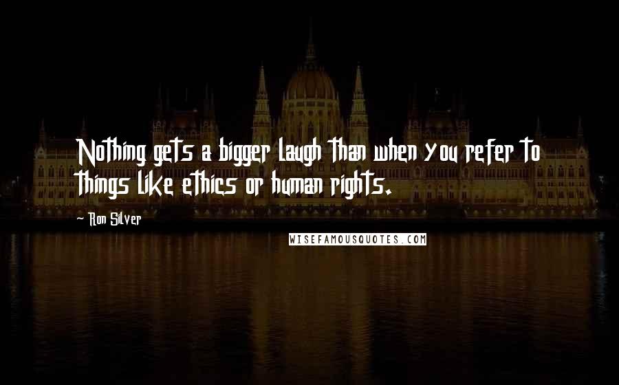 Ron Silver quotes: Nothing gets a bigger laugh than when you refer to things like ethics or human rights.