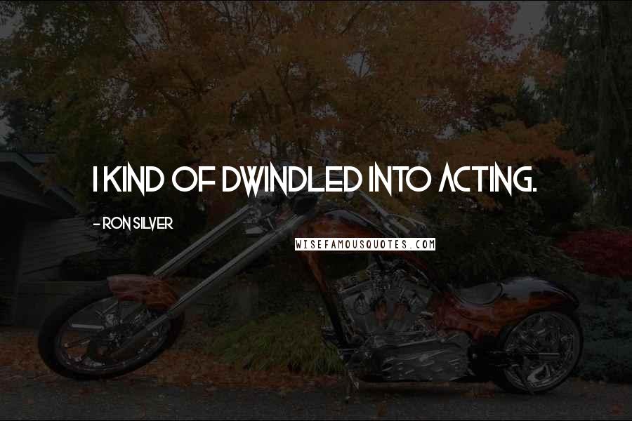 Ron Silver quotes: I kind of dwindled into acting.