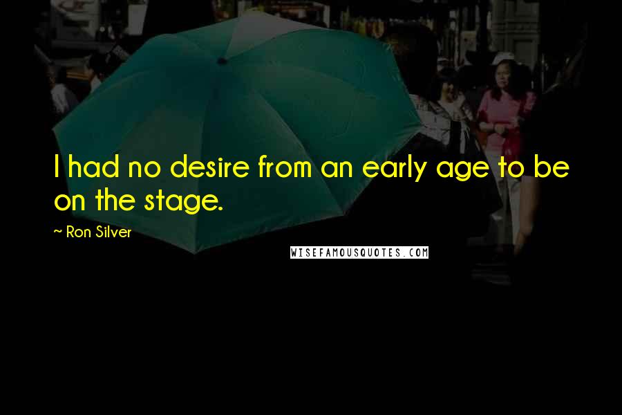 Ron Silver quotes: I had no desire from an early age to be on the stage.