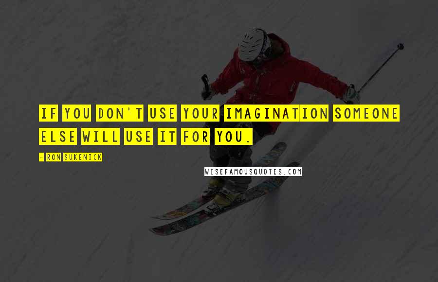 Ron Sukenick quotes: If you don't use your imagination someone else will use it for you.