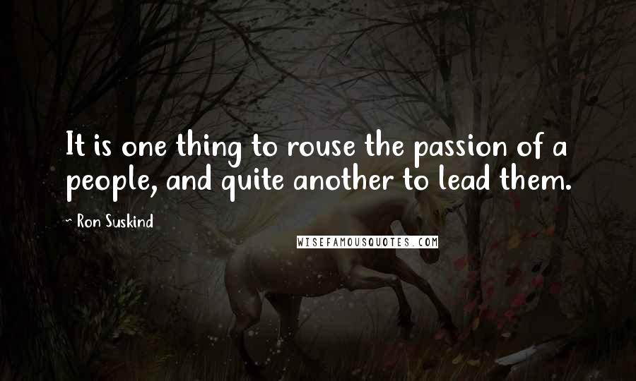 Ron Suskind quotes: It is one thing to rouse the passion of a people, and quite another to lead them.