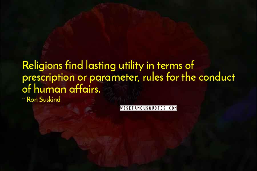 Ron Suskind quotes: Religions find lasting utility in terms of prescription or parameter, rules for the conduct of human affairs.