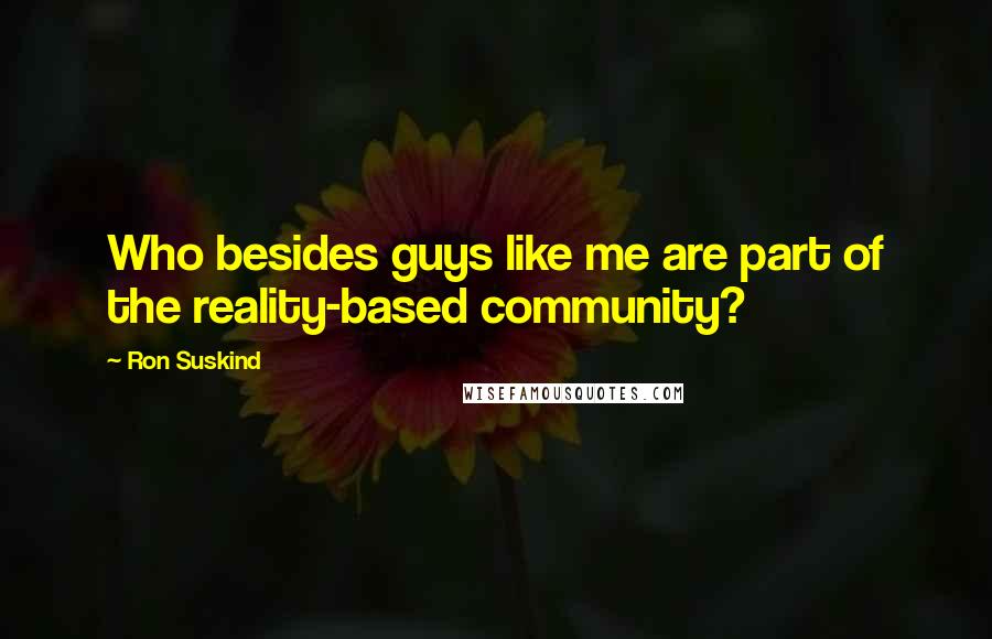 Ron Suskind quotes: Who besides guys like me are part of the reality-based community?