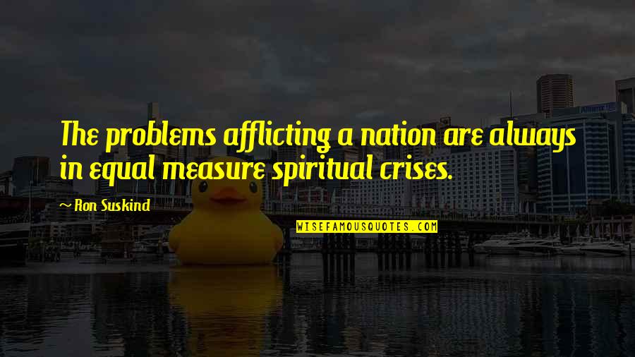 Ron Suskind Quotes By Ron Suskind: The problems afflicting a nation are always in