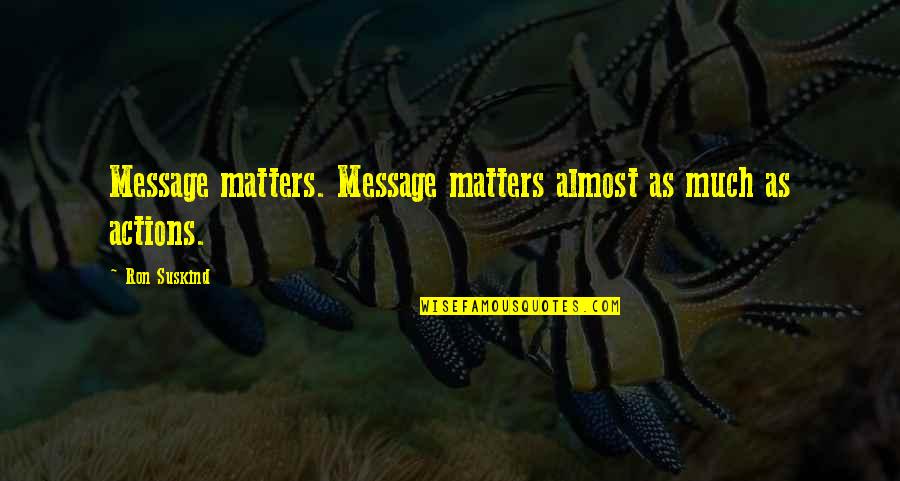 Ron Suskind Quotes By Ron Suskind: Message matters. Message matters almost as much as Ron Suskind Quotes By Ron Suskind: Message matters. Message matters almost as much as