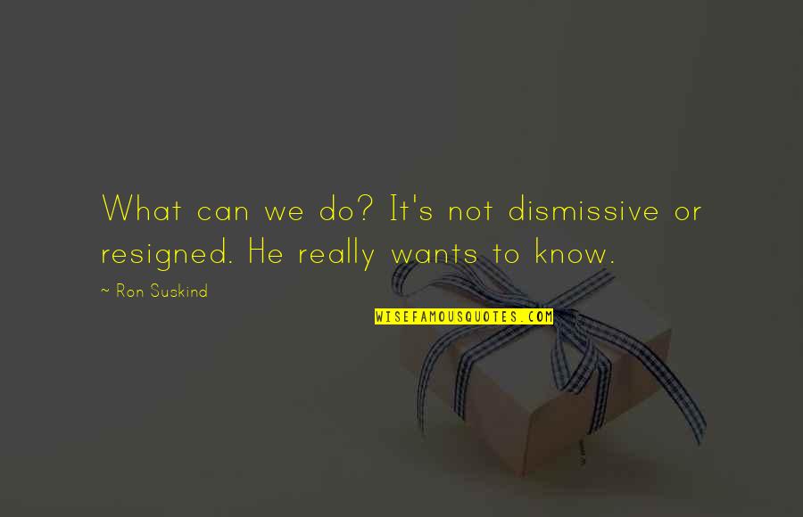 Ron Suskind Quotes By Ron Suskind: What can we do? It's not dismissive or