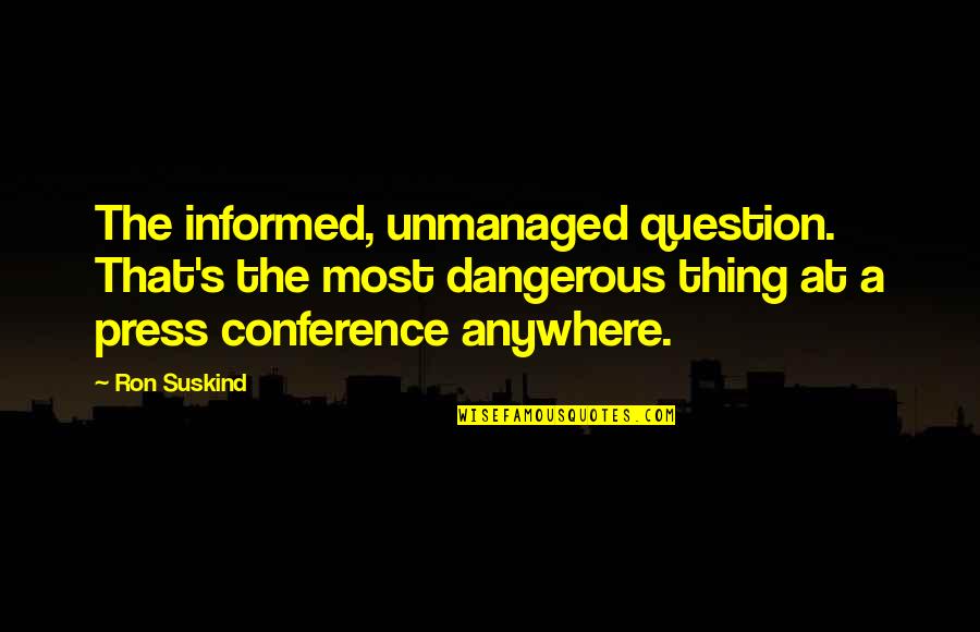Ron Suskind Quotes By Ron Suskind: The informed, unmanaged question. That's the most dangerous