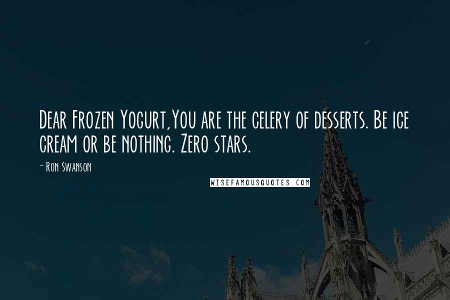 Ron Swanson quotes: Dear Frozen Yogurt,You are the celery of desserts. Be ice cream or be nothing. Zero stars. Ron Swanson quotes: Dear Frozen Yogurt,You are the celery of desserts. Be ice cream or be nothing. Zero stars.