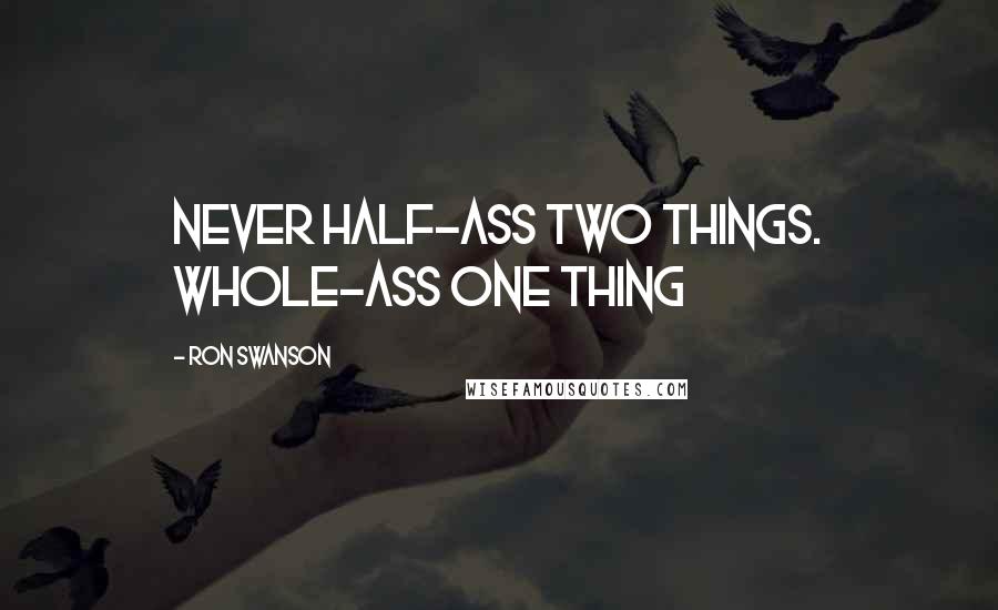 Ron Swanson quotes: Never half-ass two things. Whole-ass one thing