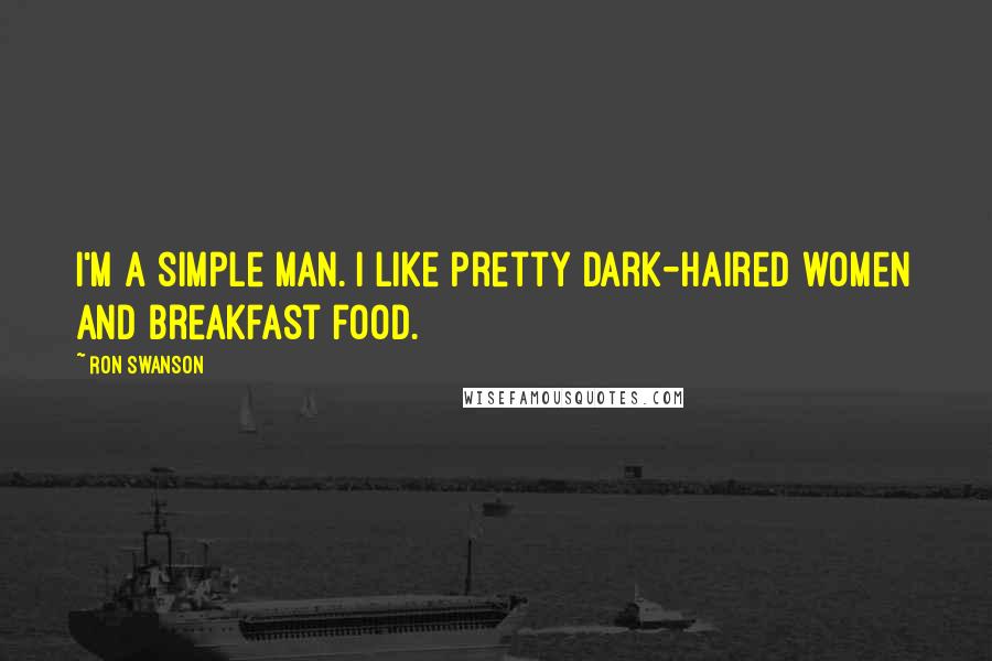 Ron Swanson quotes: I'm a simple man. I like pretty dark-haired women and breakfast food. Ron Swanson quotes: I'm a simple man. I like pretty dark-haired women and breakfast food.