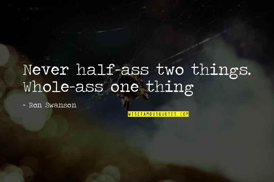 Ron Swanson Quotes By Ron Swanson: Never half-ass two things. Whole-ass one thing Ron Swanson Quotes By Ron Swanson: Never half-ass two things. Whole-ass one thing
