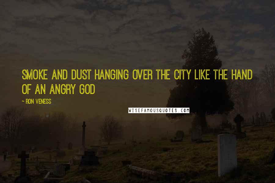 Ron Veness quotes: Smoke and dust hanging over the city like the hand of an angry God