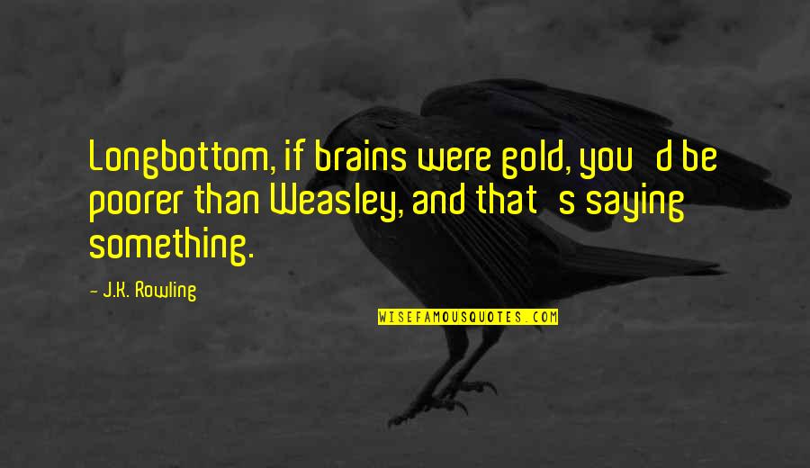 Ron Weasley Best Quotes By J.K. Rowling: Longbottom, if brains were gold, you'd be poorer