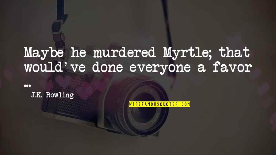 Ron Weasley Best Quotes By J.K. Rowling: Maybe he murdered Myrtle; that would've done everyone