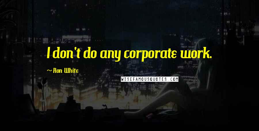Ron White quotes: I don't do any corporate work.