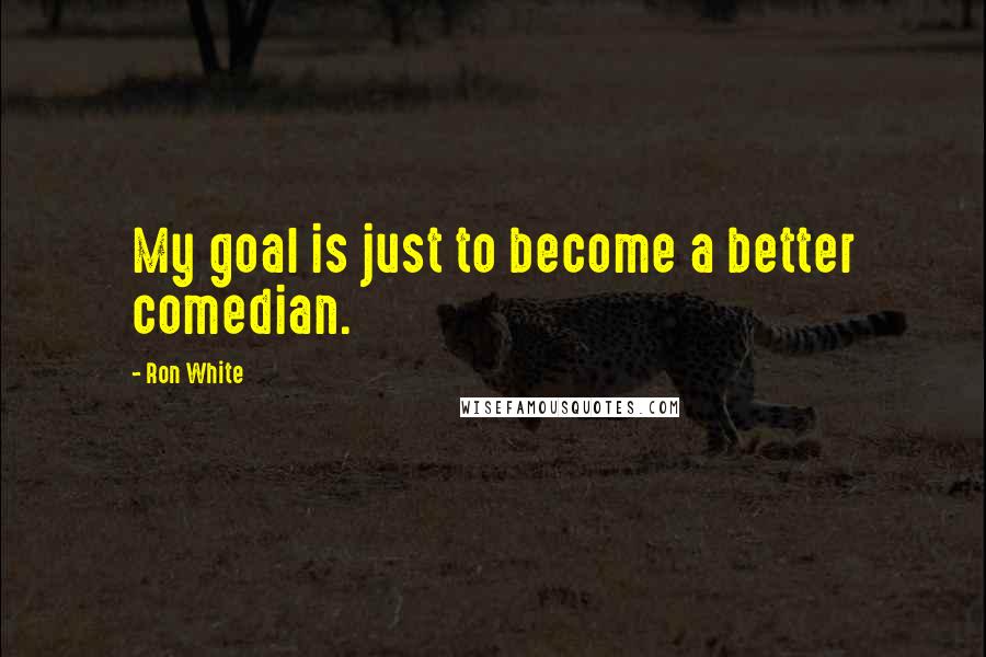 Ron White quotes: My goal is just to become a better comedian.