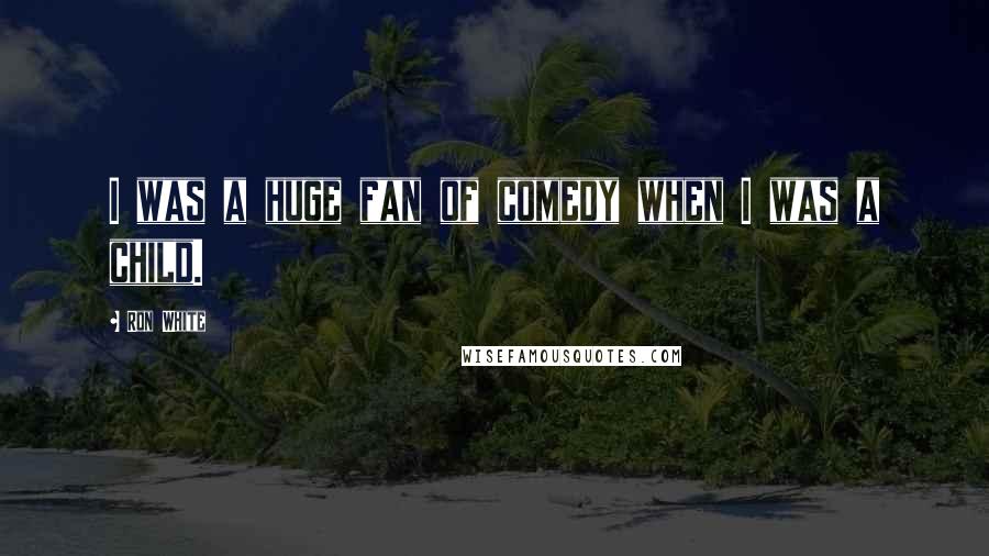 Ron White quotes: I was a huge fan of comedy when I was a child.
