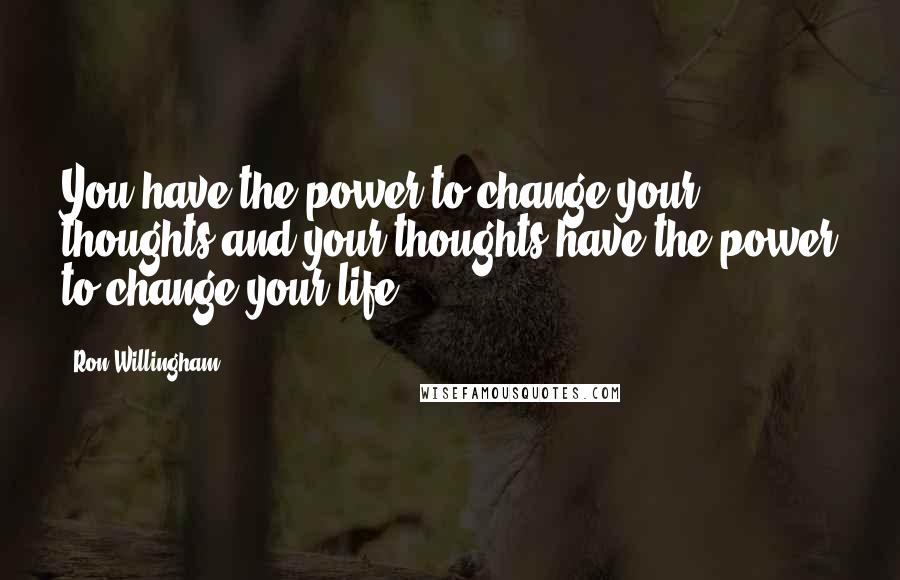 Ron Willingham quotes: You have the power to change your thoughts and your thoughts have the power to change your life.