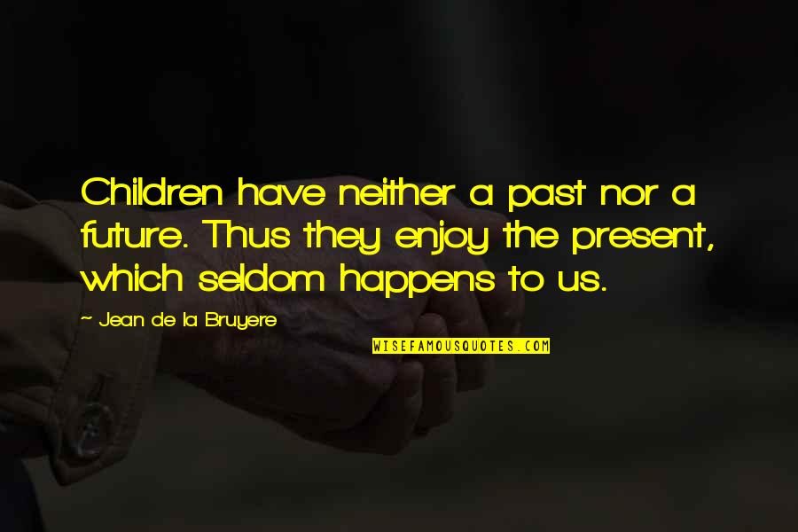 Ron Willingham Quotes By Jean De La Bruyere: Children have neither a past nor a future. Ron Willingham Quotes By Jean De La Bruyere: Children have neither a past nor a future.