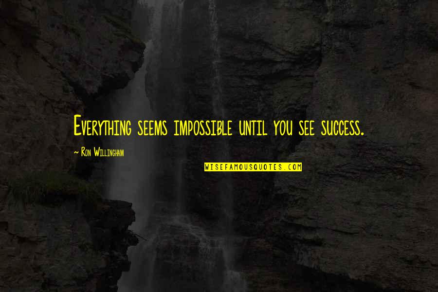 Ron Willingham Quotes By Ron Willingham: Everything seems impossible until you see success.