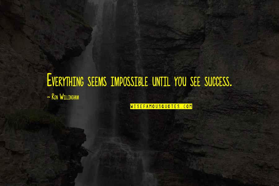 Ron Willingham Quotes By Ron Willingham: Everything seems impossible until you see success. Ron Willingham Quotes By Ron Willingham: Everything seems impossible until you see success.