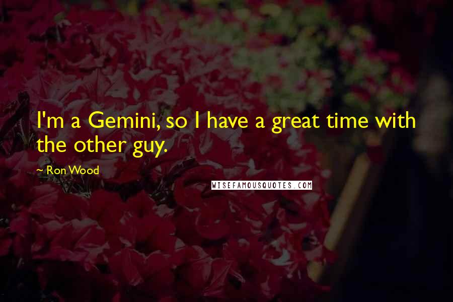 Ron Wood quotes: I'm a Gemini, so I have a great time with the other guy.