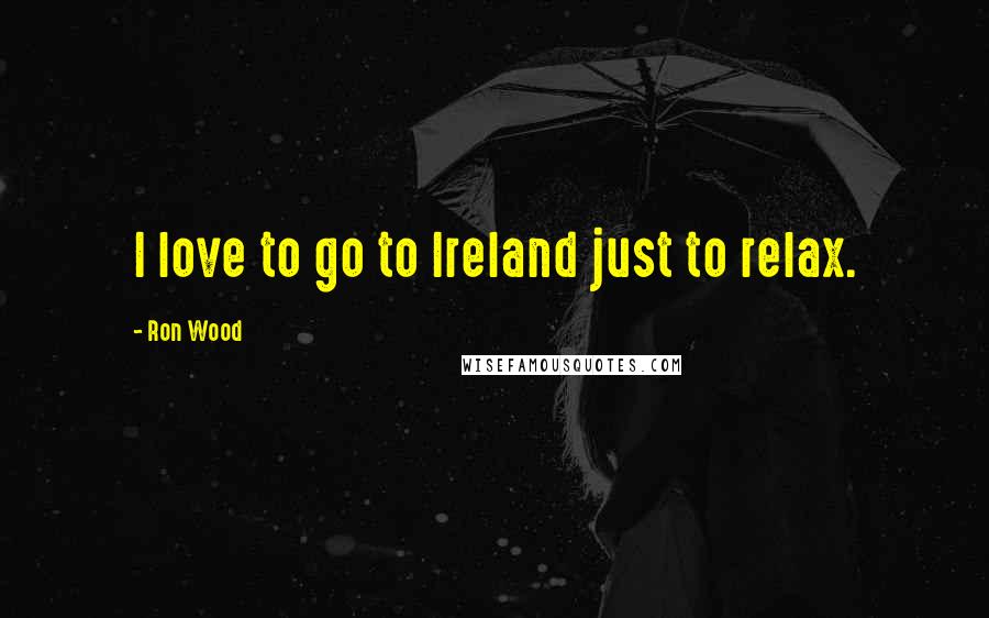 Ron Wood quotes: I love to go to Ireland just to relax.