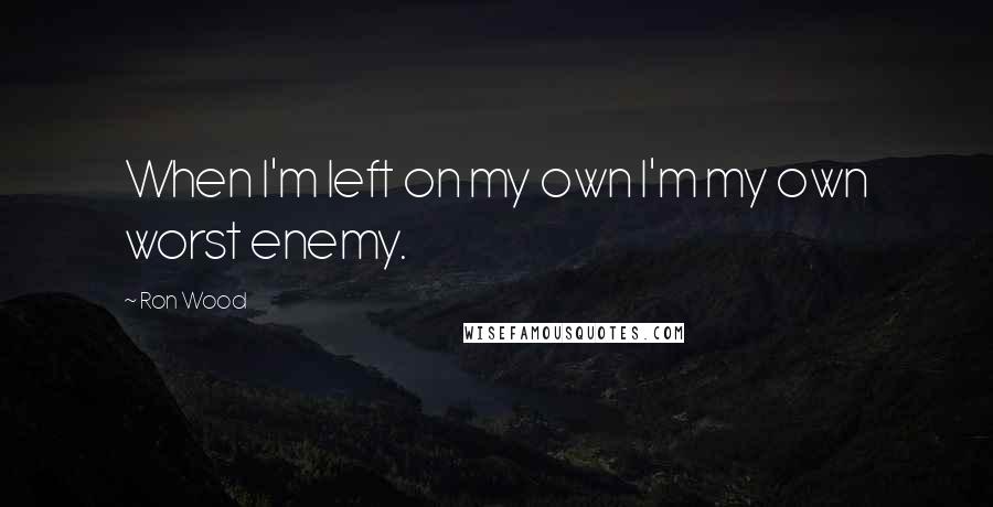 Ron Wood quotes: When I'm left on my own I'm my own worst enemy.